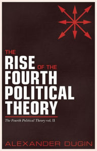 Title: The Rise of the Fourth Political Theory: The Fourth Political Theory vol. II, Author: Alexander Dugin