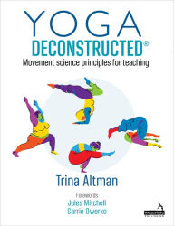 Title: Yoga Deconstructed®: Movement Science Principles for Teaching, Author: Trina Altman