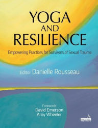 Title: Yoga and Resilience: Empowering Practices for Survivors of Sexual Trauma, Author: Danielle Rousseau