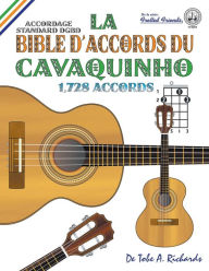Title: La Bible d'Accords du Cavaquinho: Accordage Standard DGBD 1,728 Accords, Author: Tobe A. Richards