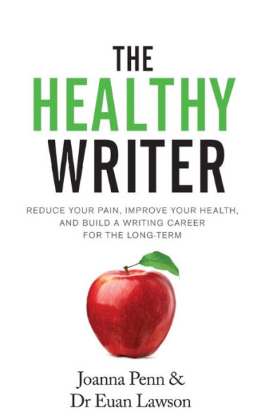 The Healthy Writer: Reduce Your Pain, Improve Health, And Build A Writing Career For Long Term