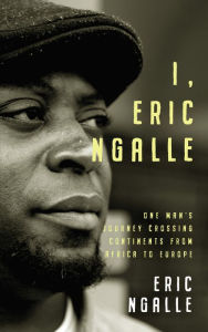 Title: I, Eric Ngalle: One Man's Journey Crossing Continents from Africa to Europe, Author: Eric Ngalle