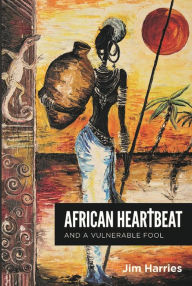 Title: African Heartbeat: And A Vulnerable Fool, Author: Jim Harries