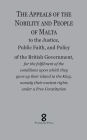 The Appeals of the Nobility and People of Malta: to the Justice, Public Faith, and Policy of the British Government, for the fulfilment of the conditions upon which they gave up their island to the King, namely their ancient rights under a Free Constitu