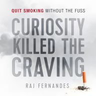 Title: Curiosity Killed the Craving: Quit smoking without the fuss, Author: Raj Fernandes