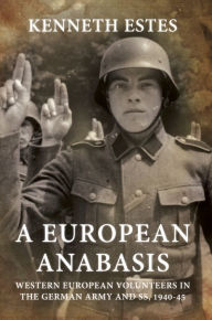 Title: A European Anabasis: Western European Volunteers in the German Army and SS, 1940-45, Author: Kenneth Estes