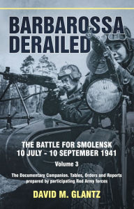 Title: Barbarossa Derailed: The Battle for Smolensk 10 July-10 September 1941, Author: David Glantz