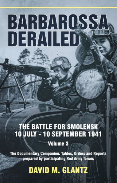 Barbarossa Derailed: The Battle for Smolensk 10 July-10 September 1941