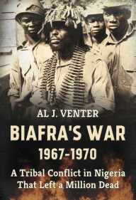 Title: Biafra's War 1967-1970: A Tribal Conflict in Nigeria That Left a Million Dead, Author: Al J. Venter