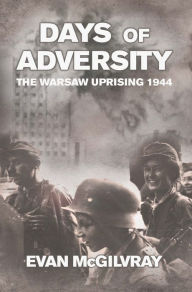 Title: Days of Adversity: The Warsaw Uprising 1944, Author: Evan McGilvray