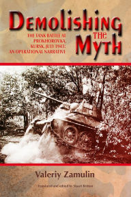 Title: Demolishing the Myth: The Tank Battle at Prokhorovka, Kursk, July 1943: An Operational Narrative, Author: Valeriy Zamulin