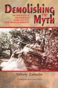 Title: Demolishing the Myth: The Tank Battle at Prokhorovka, Kursk, July 1943: An Operational Narrative, Author: Valeriy Zamulin