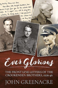 Title: Ever Glorious: The Front Line Letters of the Crookenden Brothers, 1936 -46, Author: John Greenacre