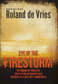 Title: Eye of the Firestorm: The Namibian - Angolan - South African Border War - Memoirs of a Military Commander, Author: Roland de Vries