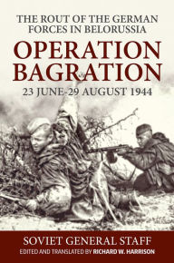 Title: Operation Bagration, 23 June-29 August 1944: The Rout Of The German Forces In Belorussia, Author: Richard Harrison