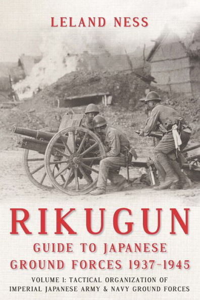 Rikugun: Guide to Japanese Ground Forces 1937-1945: Volume 1: Tactical Organization of Imperial Japanese Army & Navy Ground Forces
