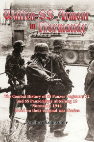 Title: Waffen-SS Armour in Normandy: The Combat History of SS Panzer Regiment 12 and SS Panzerjäger Abteilung 12, Normandy 1944, based on their original war diaries, Author: Norbert Számvéber