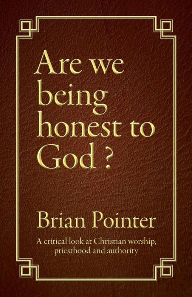 Are we being honest to God?: A critical look at Christian worship, priesthood and authority