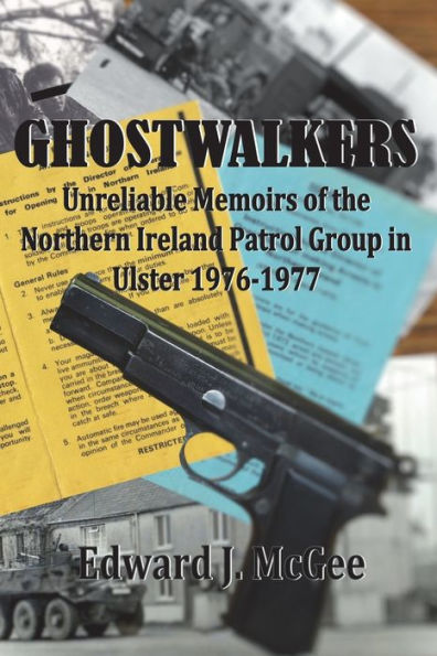 Ghostwalkers: Unreliable Memoirs of the Northern Ireland Patrol Group in Ulster 1976-1977