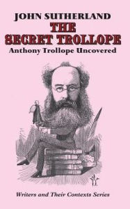 Title: The Secret Trollope: Anthony Trollope Uncovered, Author: John Sutherland