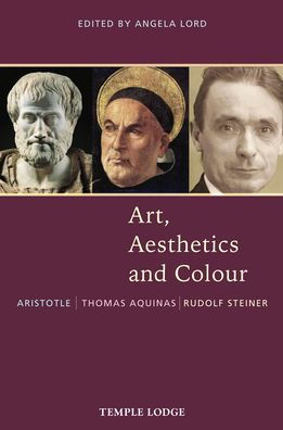 Art, Aesthetics and Colour: Aristotle - Thomas Aquinas - Rudolf Steiner: An Anthology of Original Texts