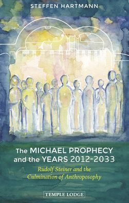 the Michael Prophecy and Years 2012-2033: Rudolf Steiner Culmination of Anthroposophy