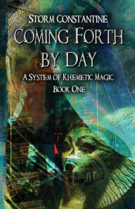 Title: Coming Forth By Day: A System of Khemetic Magic Book One, Author: Storm Constantine