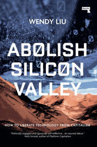 Title: Abolish Silicon Valley: How to Liberate Technology from Capitalism, Author: Wendy Liu