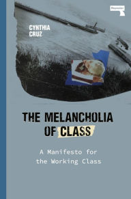 Free download e books in pdf format The Melancholia of Class: A Manifesto for the Working Class in English 9781912248919 by Cynthia Cruz PDF MOBI iBook