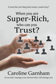 Title: When you are Super-Rich, who can you Trust?, Author: Caroline Garnham