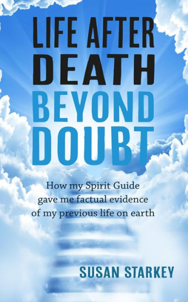 Life After Death Beyond Doubt: How my Spirit Guide gave me factual evidence of my previous life on earth