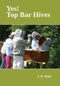 Title: Yes! Top Bar Hives, Author: J R Slade