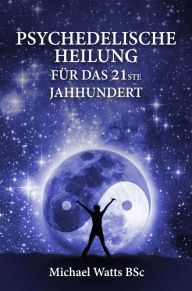 Title: Psychedelische Heilung fÃ¼r das 21ste Jahrhundert, Author: Michael Watts