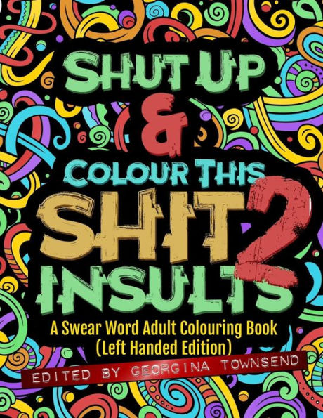 Shut Up & Colour This Shit 2: INSULTS (Left-Handed Edition)): A Swear Word Adult Colouring Book