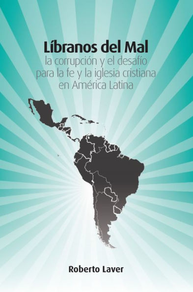 Libranos del mal:: la corrupción y el desafío para la fe y la iglesia cristiana en América Latina