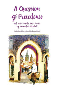 Title: A Question of Precedence: and other Middle East Stories by Marmaduke Pickthall, Author: Pickthall William Marmaduke