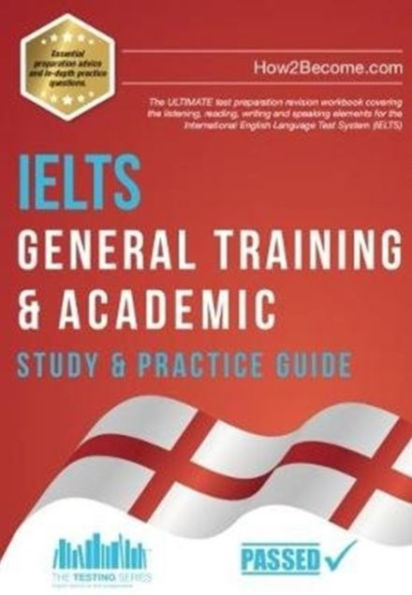 IELTS General Training & Academic Study & Practice Guide: The ULTIMATE test preparation revision workbook covering the listening, reading, writing and speaking elements for the International English Language Test System (IELTS).