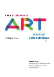 Title: A New Dictionary of Art: One word - 3000 definitions, Author: Robert Good