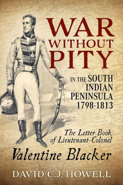 War without Pity in the South Indian Peninsula 1798-1813: The Letter Book of Lieutenant-Colonel Valentine Blacker.