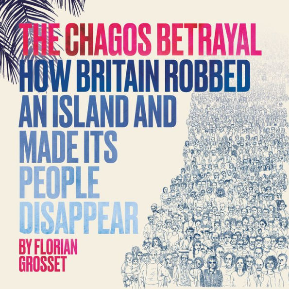 The Chagos Betrayal: How Britain robbed an island and made its people disappear