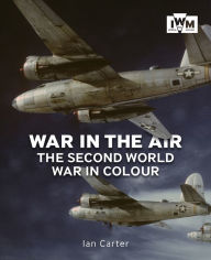 Title: War in the Air: The Second World War in Colour, Author: Ian Carter