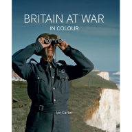 Title: Britain at War in Colour: Air, Land and Sea, Author: Ian Carter