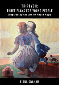 Title: Triptych: Three Plays for Young People inspired by the art of Paula Rego: Inspired by the Art of Paula Rego, Author: Fiona Graham