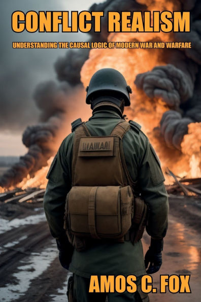 Conflict Realism: Understanding the Causal Logic of Modern War and Warfare