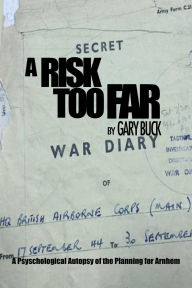 Free download pdf books online A Risk Too Far: A Psychological Autopsy of the Planning for Arnhem 9781912440771 by Gary Buck (English literature)