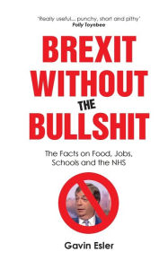 Title: Brexit Without The Bullshit: The Facts on Food, Jobs, Schools, and the NHS, Author: Gavin Esler