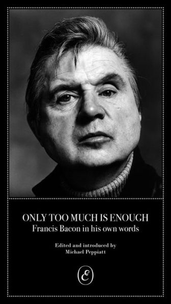 Only Too Much Is Enough: Francis Bacon his own words