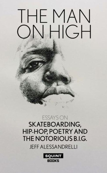 The Man On High: Essays on Skateboarding, Hip-hop, Poetry and The Notorious B.I.G.