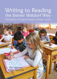 Title: Writing to Reading the Steiner Waldorf Way: Foundations of Creative Literacy in Classes 1 and 2, Author: Abi Allanson