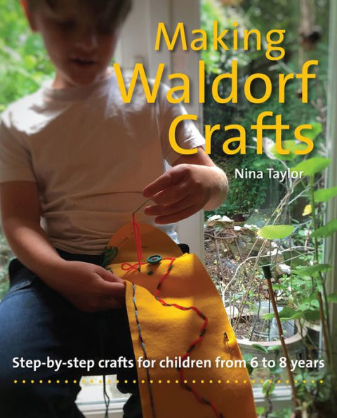 Making Waldorf Crafts: Step-by-Step Crafts for Children from 6 to 8 Years